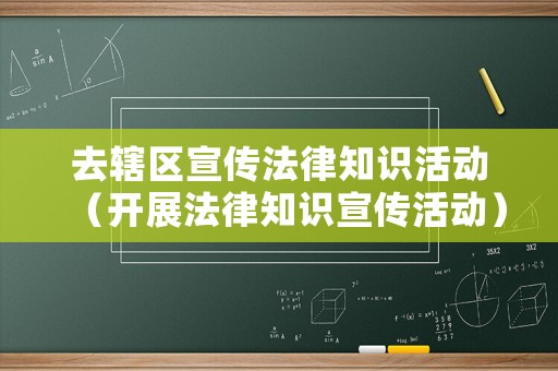 去轄區(qū)宣傳法律知識(shí)活動(dòng)（開展法律知識(shí)宣傳活動(dòng)）