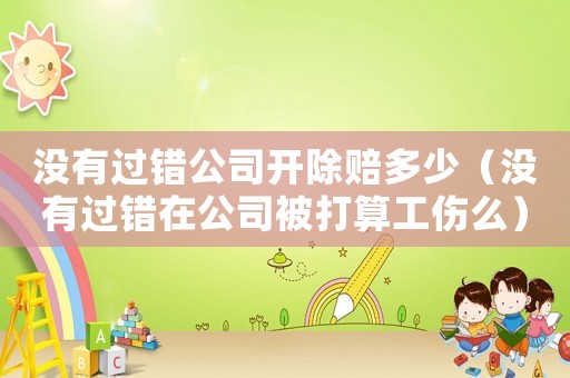 沒有過錯公司開除賠多少（沒有過錯在公司被打算工傷么）