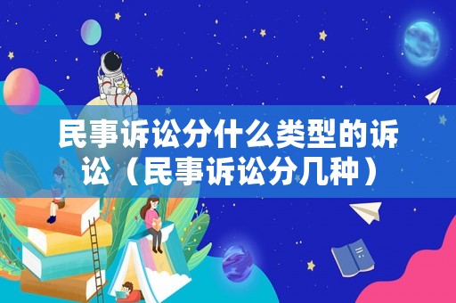 民事訴訟分什么類型的訴訟（民事訴訟分幾種）