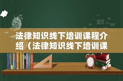 法律知識線下培訓(xùn)課程介紹（法律知識線下培訓(xùn)課程介紹文案）