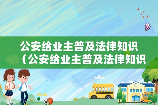 公安給業(yè)主普及法律知識(shí)（公安給業(yè)主普及法律知識(shí)的意義）