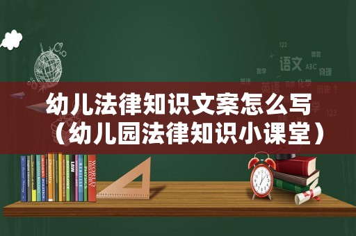幼兒法律知識文案怎么寫（幼兒園法律知識小課堂）