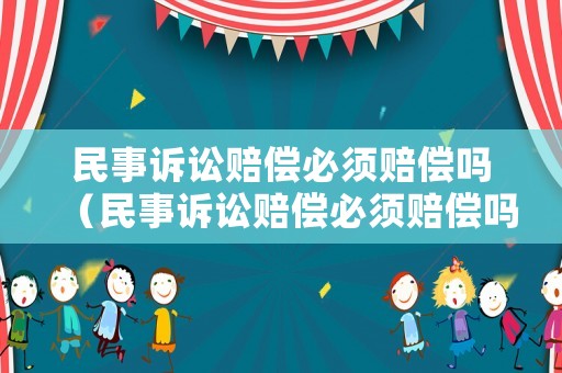民事訴訟賠償必須賠償嗎（民事訴訟賠償必須賠償嗎為什么）