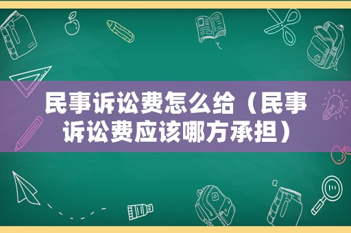 民事訴訟費怎么給（民事訴訟費應該哪方承擔）