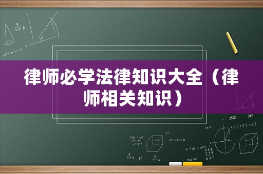 律師必學(xué)法律知識(shí)大全（律師相關(guān)知識(shí)）