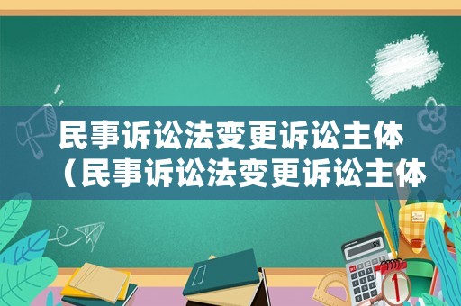 民事訴訟法變更訴訟主體（民事訴訟法變更訴訟主體的條件）