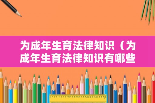 為成年生育法律知識(shí)（為成年生育法律知識(shí)有哪些）