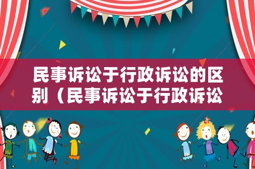 民事訴訟于行政訴訟的區(qū)別（民事訴訟于行政訴訟的區(qū)別與聯(lián)系）