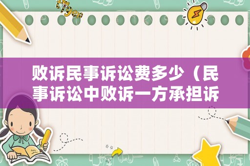 敗訴民事訴訟費多少（民事訴訟中敗訴一方承擔(dān)訴訟費嗎?）