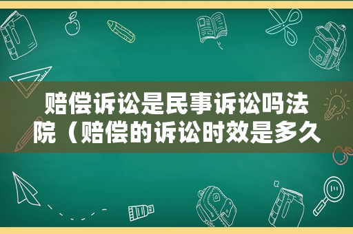 賠償訴訟是民事訴訟嗎法院（賠償?shù)脑V訟時(shí)效是多久）