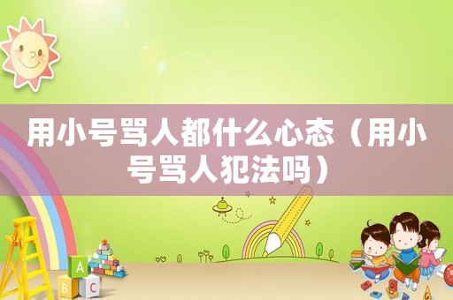 用小號罵人都什么心態(tài)（用小號罵人犯法嗎）