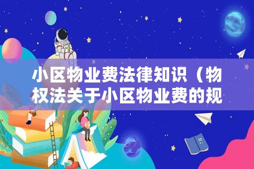 小區(qū)物業(yè)費(fèi)法律知識（物權(quán)法關(guān)于小區(qū)物業(yè)費(fèi)的規(guī)定有哪些）