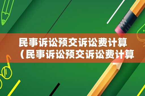 民事訴訟預(yù)交訴訟費(fèi)計(jì)算（民事訴訟預(yù)交訴訟費(fèi)計(jì)算公式）
