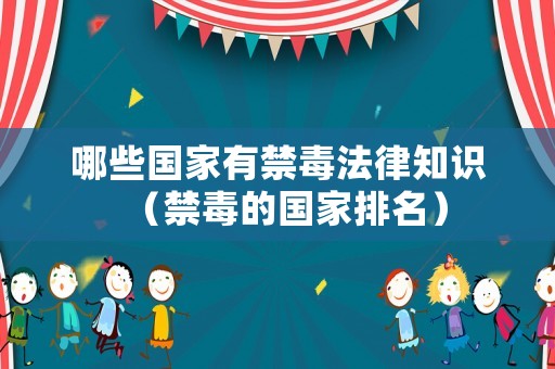 哪些國(guó)家有禁毒法律知識(shí)（禁毒的國(guó)家排名）