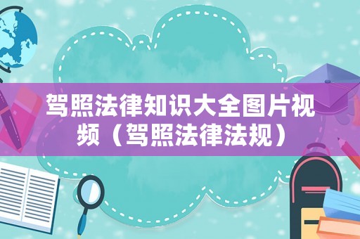 駕照法律知識大全圖片視頻（駕照法律法規(guī)）