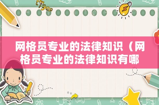 網(wǎng)格員專業(yè)的法律知識（網(wǎng)格員專業(yè)的法律知識有哪些）