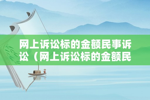網(wǎng)上訴訟標的金額民事訴訟（網(wǎng)上訴訟標的金額民事訴訟有效嗎）