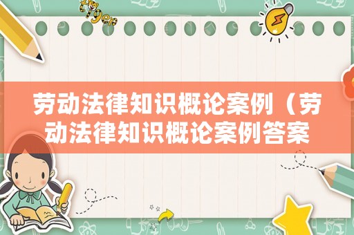 勞動法律知識概論案例（勞動法律知識概論案例答案）