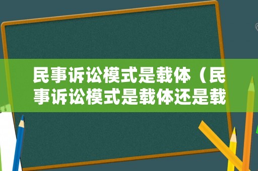 民事訴訟模式是載體（民事訴訟模式是載體還是載體）