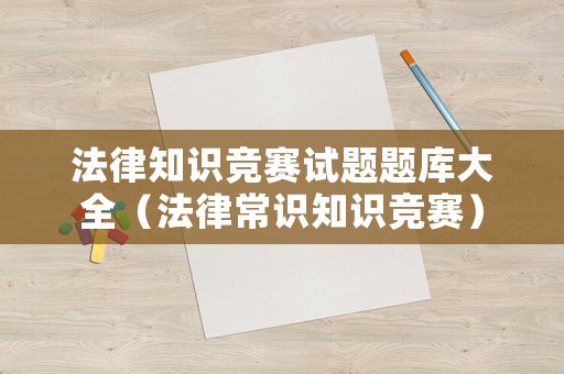 法律知識競賽試題題庫大全（法律常識知識競賽）