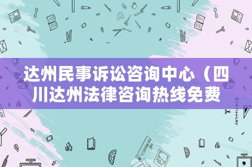 達州民事訴訟咨詢中心（四川達州法律咨詢熱線免費）