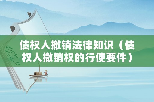 債權(quán)人撤銷法律知識（債權(quán)人撤銷權(quán)的行使要件）