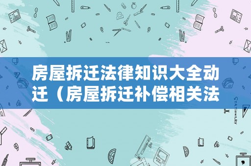 房屋拆遷法律知識大全動遷（房屋拆遷補償相關法律）