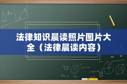 法律知識晨讀照片圖片大全（法律晨讀內(nèi)容）