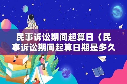 民事訴訟期間起算日（民事訴訟期間起算日期是多久）