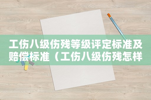 工傷八級傷殘等級評定標(biāo)準(zhǔn)及賠償標(biāo)準(zhǔn)（工傷八級傷殘?jiān)鯓予b定）