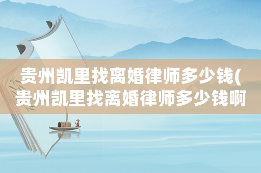 貴州凱里找離婚律師多少錢(貴州凱里找離婚律師多少錢啊)