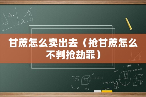 甘蔗怎么賣(mài)出去（搶甘蔗怎么不判搶劫罪）
