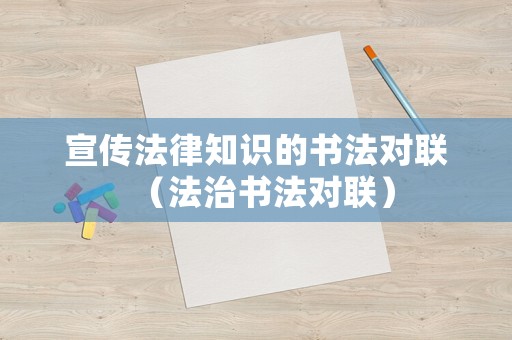 宣傳法律知識的書法對聯(lián)（法治書法對聯(lián)）