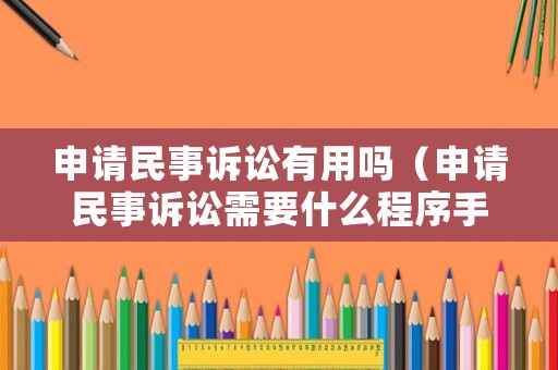 申請(qǐng)民事訴訟有用嗎（申請(qǐng)民事訴訟需要什么程序手續(xù)）