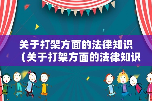 關(guān)于打架方面的法律知識(shí)（關(guān)于打架方面的法律知識(shí)）