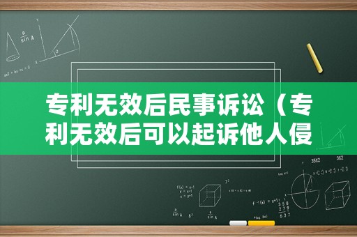 專利無效后民事訴訟（專利無效后可以起訴他人侵權(quán)么）