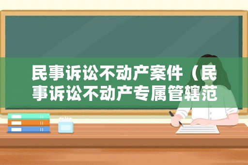 民事訴訟不動產案件（民事訴訟不動產專屬管轄范圍）