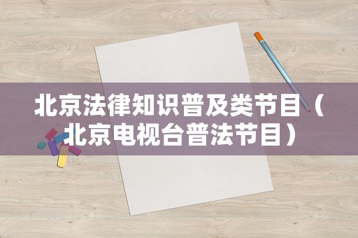 北京法律知識(shí)普及類節(jié)目（北京電視臺(tái)普法節(jié)目）
