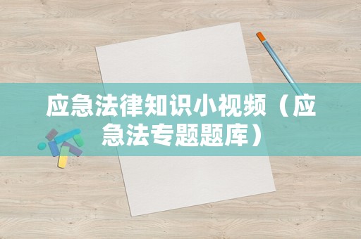 應(yīng)急法律知識小視頻（應(yīng)急法專題題庫）