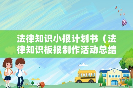 法律知識(shí)小報(bào)計(jì)劃書(shū)（法律知識(shí)板報(bào)制作活動(dòng)總結(jié)）