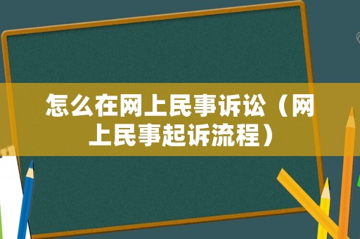 怎么在網(wǎng)上民事訴訟（網(wǎng)上民事起訴流程）
