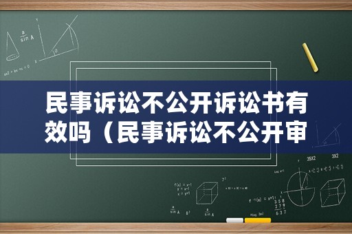 民事訴訟不公開(kāi)訴訟書(shū)有效嗎（民事訴訟不公開(kāi)審理的案件有哪幾種）