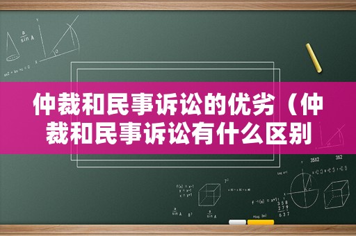 仲裁和民事訴訟的優(yōu)劣（仲裁和民事訴訟有什么區(qū)別和聯(lián)系）