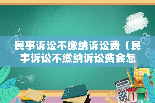 民事訴訟不繳納訴訟費（民事訴訟不繳納訴訟費會怎么樣）