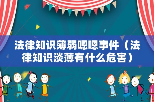 法律知識薄弱嗯嗯事件（法律知識淡薄有什么危害）