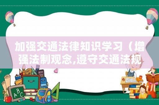 加強(qiáng)交通法律知識(shí)學(xué)習(xí)（增強(qiáng)法制觀念,遵守交通法規(guī)主題班會(huì)）