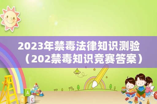 2023年禁毒法律知識(shí)測(cè)驗(yàn)（202禁毒知識(shí)競(jìng)賽答案）
