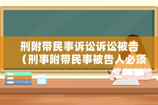 刑附帶民事訴訟訴訟被告（刑事附帶民事被告人必須是被告人嗎）