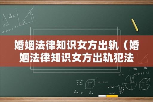 婚姻法律知識女方出軌（婚姻法律知識女方出軌犯法嗎）
