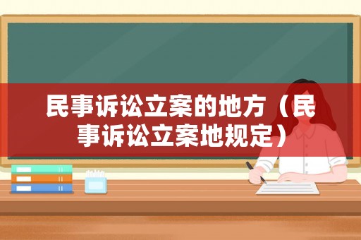 民事訴訟立案的地方（民事訴訟立案地規(guī)定）